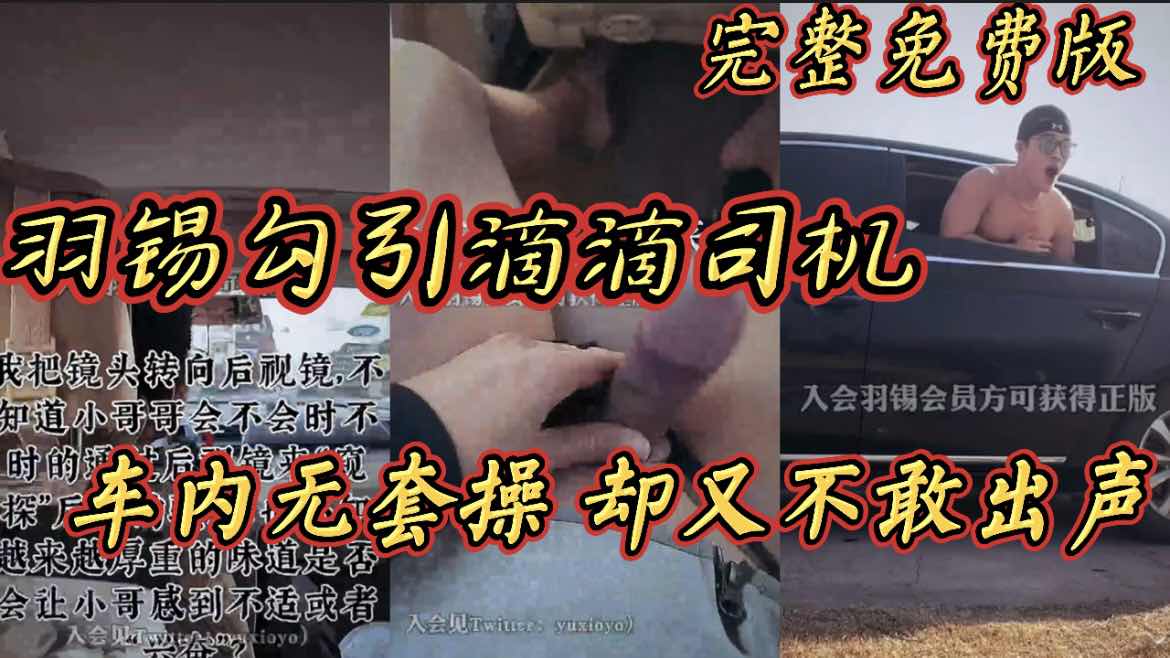羽錫勾引滴滴司機【完整免費版】車內無套操 卻又不敢出聲
